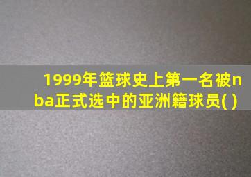 1999年篮球史上第一名被nba正式选中的亚洲籍球员( )